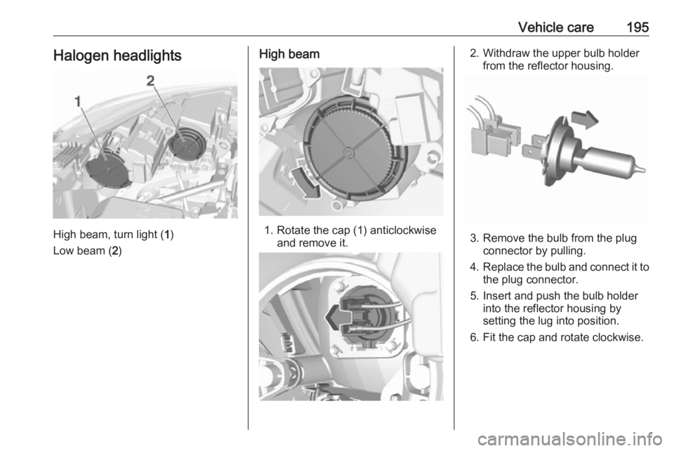 OPEL CROSSLAND X 2019  Manual user Vehicle care195Halogen headlights
High beam, turn light (1)
Low beam ( 2)
High beam
1. Rotate the cap (1) anticlockwise
and remove it.
2. Withdraw the upper bulb holderfrom the reflector housing.
3. R