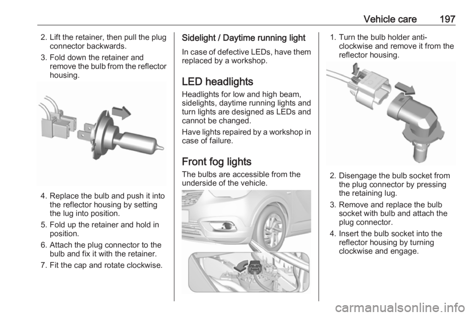 OPEL CROSSLAND X 2019  Manual user Vehicle care1972.Lift the retainer, then pull the plug
connector backwards.
3. Fold down the retainer and remove the bulb from the reflector
housing.
4. Replace the bulb and push it into the reflector