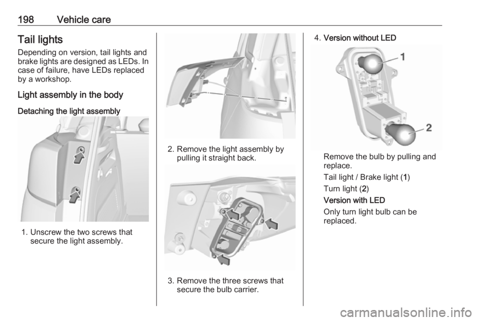 OPEL CROSSLAND X 2019 Manual user 198Vehicle careTail lightsDepending on version, tail lights and
brake lights are designed as LEDs. In case of failure, have LEDs replaced
by a workshop.
Light assembly in the body
Detaching the light OPEL CROSSLAND X 2019 Manual user 198Vehicle careTail lightsDepending on version, tail lights and
brake lights are designed as LEDs. In case of failure, have LEDs replaced
by a workshop.
Light assembly in the body
Detaching the light
