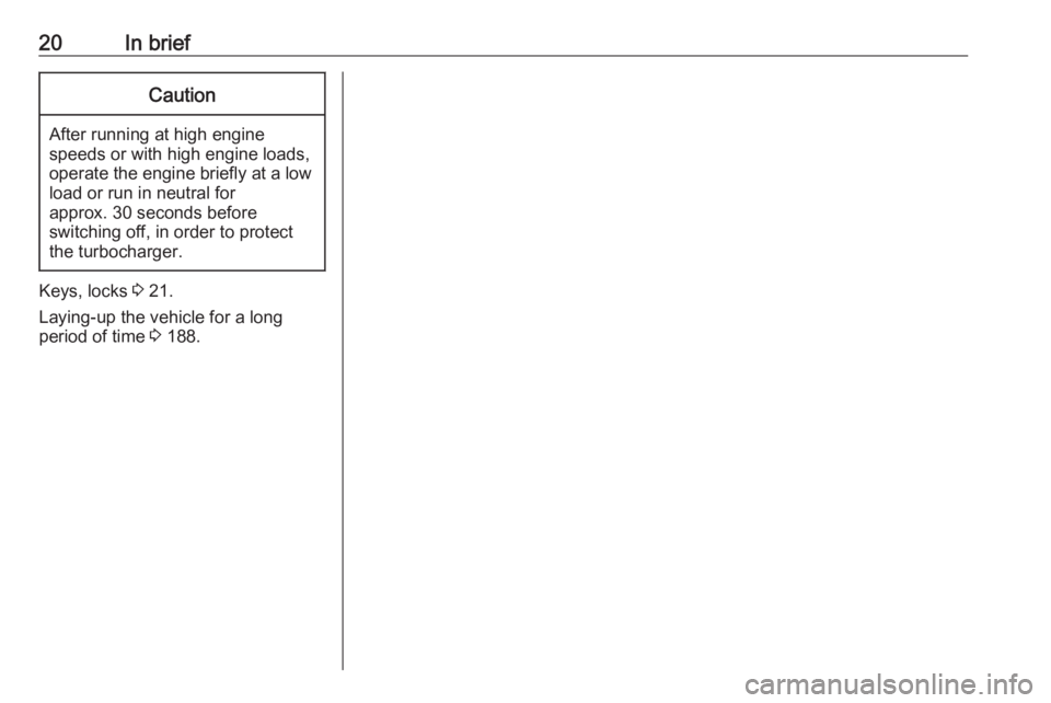 OPEL CROSSLAND X 2019  Manual user 20In briefCaution
After running at high enginespeeds or with high engine loads,
operate the engine briefly at a low load or run in neutral for
approx. 30 seconds before
switching off, in order to prot