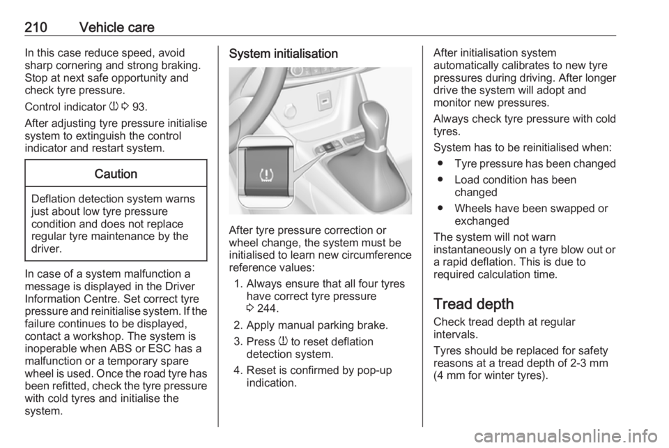 OPEL CROSSLAND X 2019  Owners Manual 210Vehicle careIn this case reduce speed, avoid
sharp cornering and strong braking.
Stop at next safe opportunity and
check tyre pressure.
Control indicator  w 3  93.
After adjusting tyre pressure ini