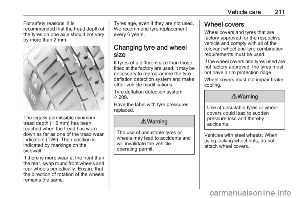 OPEL CROSSLAND X 2019  Manual user Vehicle care211For safety reasons, it is
recommended that the tread depth of
the tyres on one axle should not vary
by more than 2 mm.
The legally permissible minimum
tread depth (1.6 mm) has been
reac