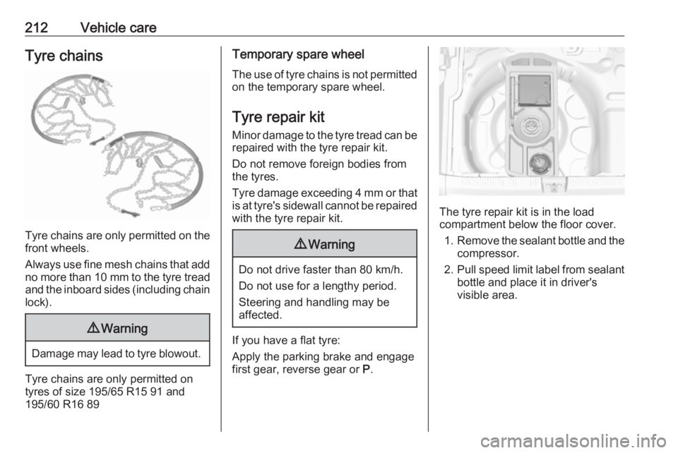 OPEL CROSSLAND X 2019  Manual user 212Vehicle careTyre chains
Tyre chains are only permitted on the
front wheels.
Always use fine mesh chains that add no more than  10 mm to the tyre tread
and the inboard sides (including chain lock).
