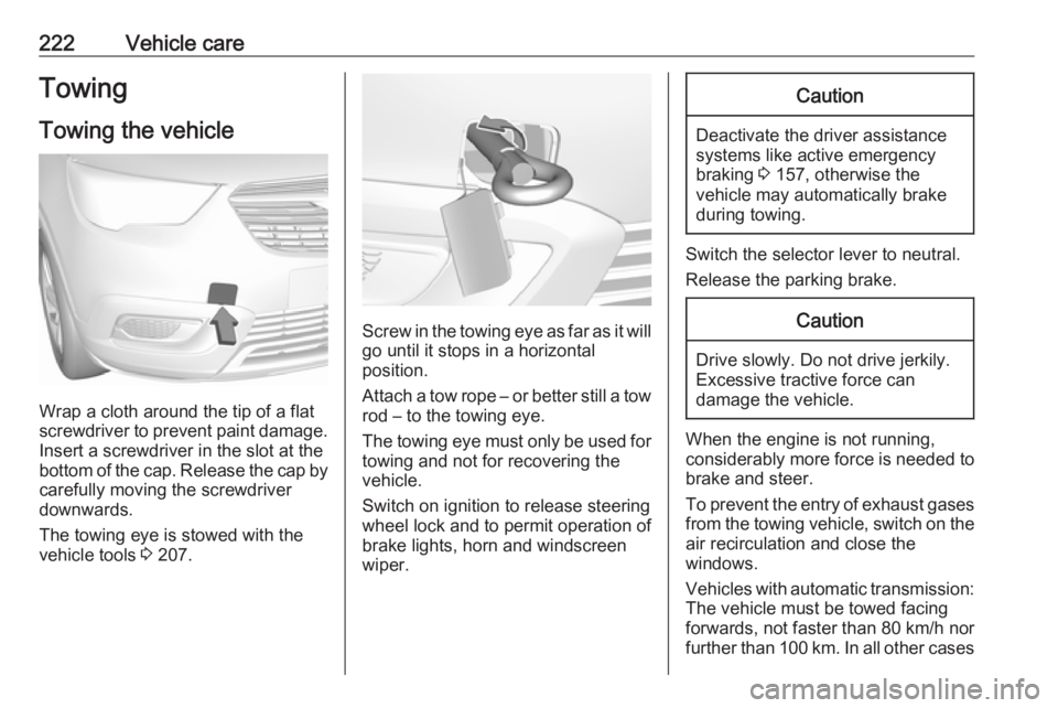 OPEL CROSSLAND X 2019  Manual user 222Vehicle careTowingTowing the vehicle
Wrap a cloth around the tip of a flat
screwdriver to prevent paint damage.
Insert a screwdriver in the slot at the
bottom of the cap. Release the cap by careful