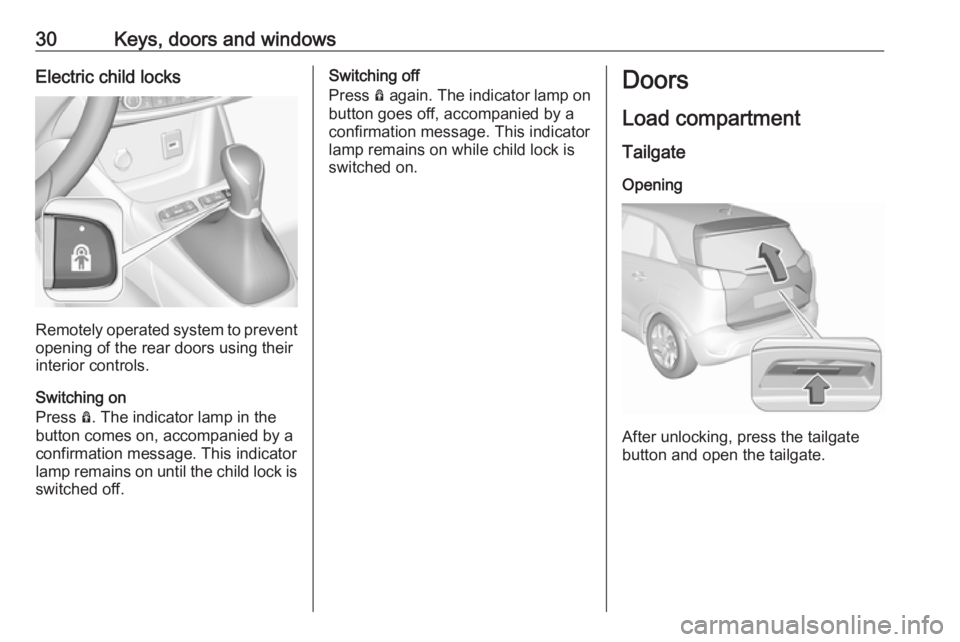 OPEL CROSSLAND X 2019  Owners Manual 30Keys, doors and windowsElectric child locks
Remotely operated system to prevent
opening of the rear doors using their
interior controls.
Switching on
Press  Ô. The indicator lamp in the
button come