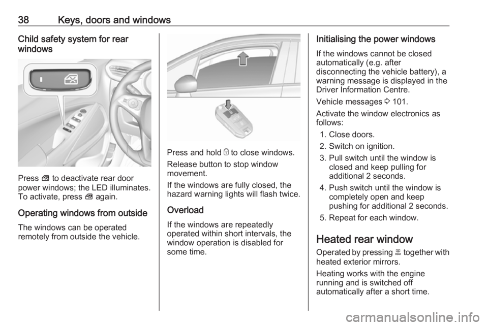 OPEL CROSSLAND X 2019  Manual user 38Keys, doors and windowsChild safety system for rear
windows
Press  V to deactivate rear door
power windows; the LED illuminates.
To activate, press  V again.
Operating windows from outside
The windo