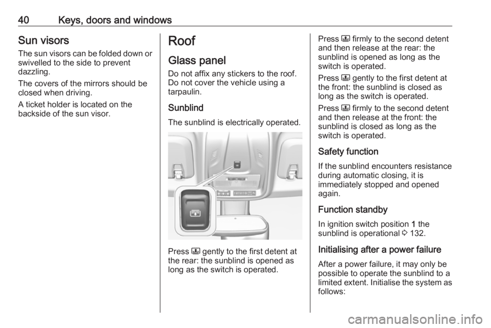 OPEL CROSSLAND X 2019 Service Manual 40Keys, doors and windowsSun visors
The sun visors can be folded down or
swivelled to the side to prevent
dazzling.
The covers of the mirrors should be
closed when driving.
A ticket holder is located 