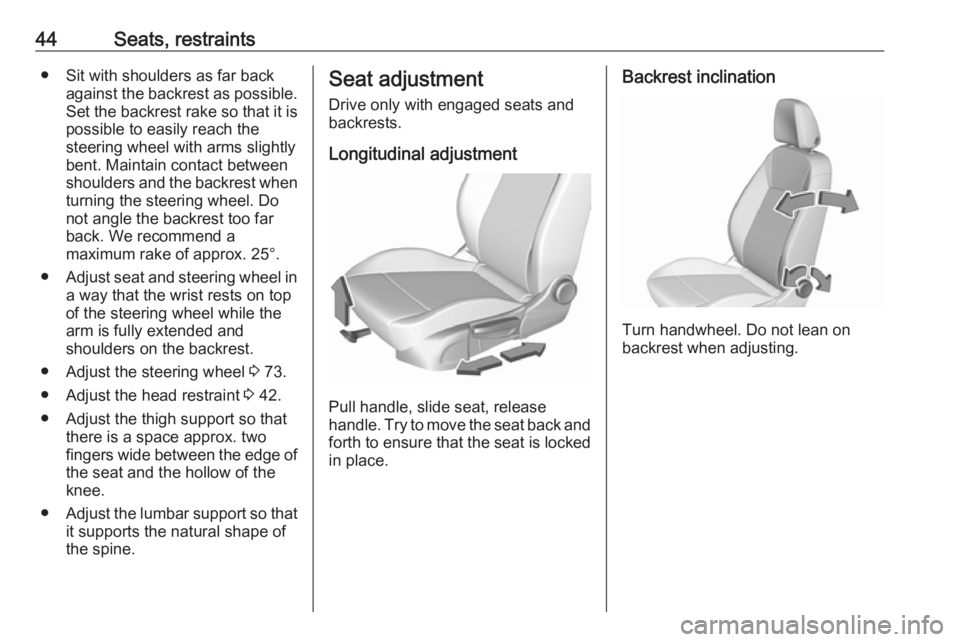 OPEL CROSSLAND X 2019 Service Manual 44Seats, restraints● Sit with shoulders as far backagainst the backrest as possible.
Set the backrest rake so that it is possible to easily reach the
steering wheel with arms slightly
bent. Maintain