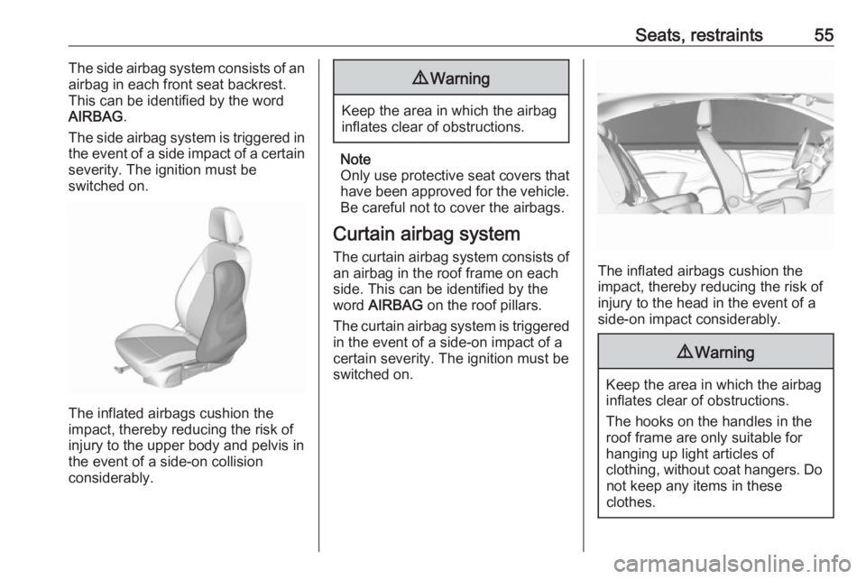 OPEL CROSSLAND X 2019  Manual user Seats, restraints55The side airbag system consists of an
airbag in each front seat backrest.
This can be identified by the word
AIRBAG .
The side airbag system is triggered in
the event of a side impa