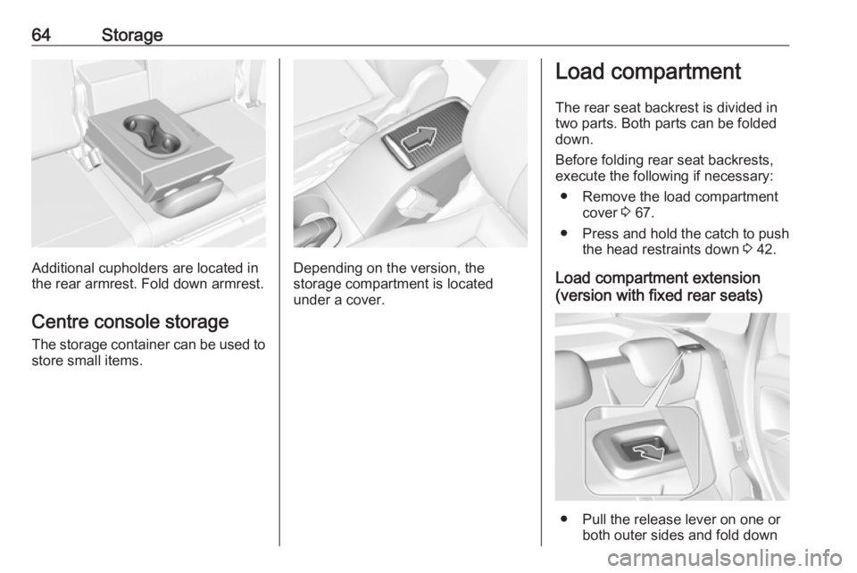 OPEL CROSSLAND X 2019  Owners Manual 64Storage
Additional cupholders are located in
the rear armrest. Fold down armrest.
Centre console storage
The storage container can be used to
store small items.Depending on the version, the
storage 