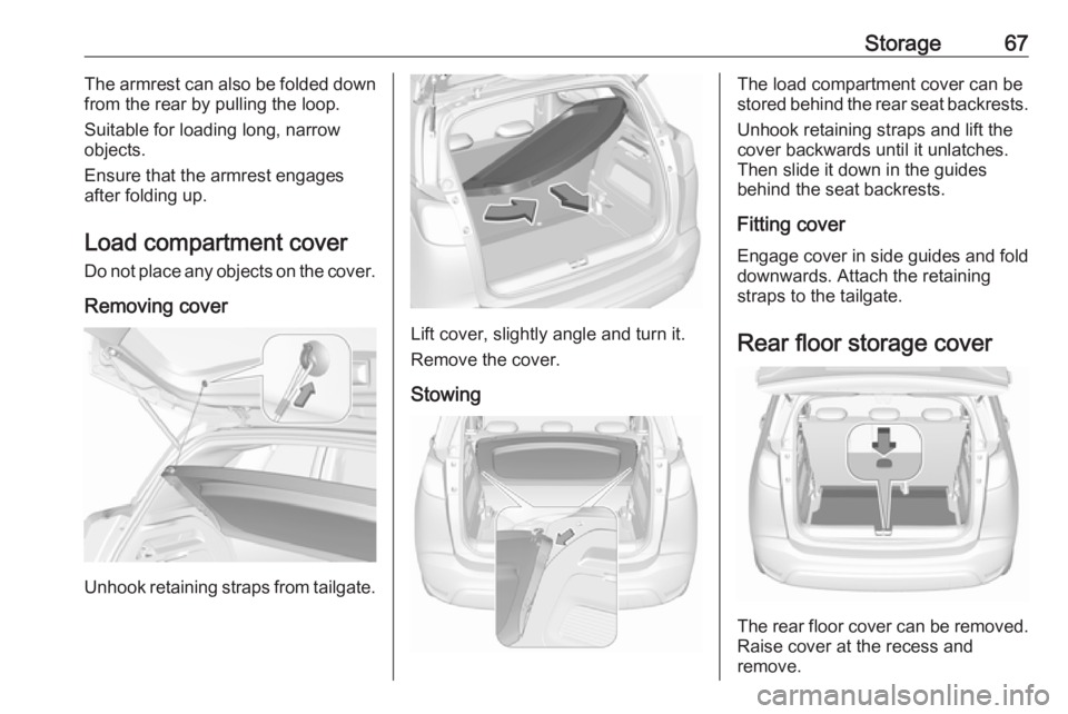OPEL CROSSLAND X 2019  Manual user Storage67The armrest can also be folded down
from the rear by pulling the loop.
Suitable for loading long, narrow
objects.
Ensure that the armrest engages
after folding up.
Load compartment cover Do n