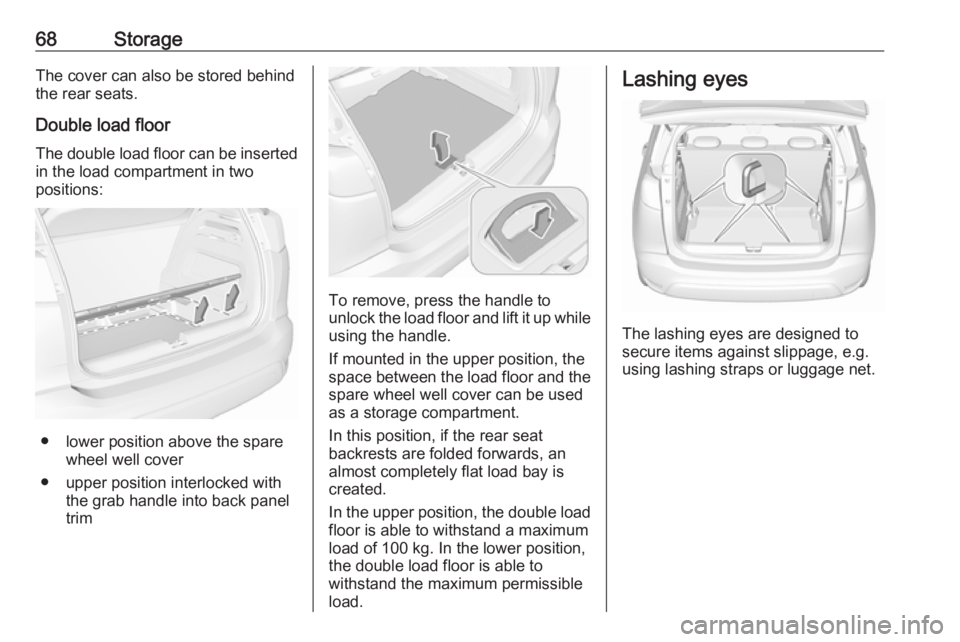 OPEL CROSSLAND X 2019  Owners Manual 68StorageThe cover can also be stored behind
the rear seats.
Double load floor
The double load floor can be inserted
in the load compartment in two
positions:
● lower position above the spare wheel 