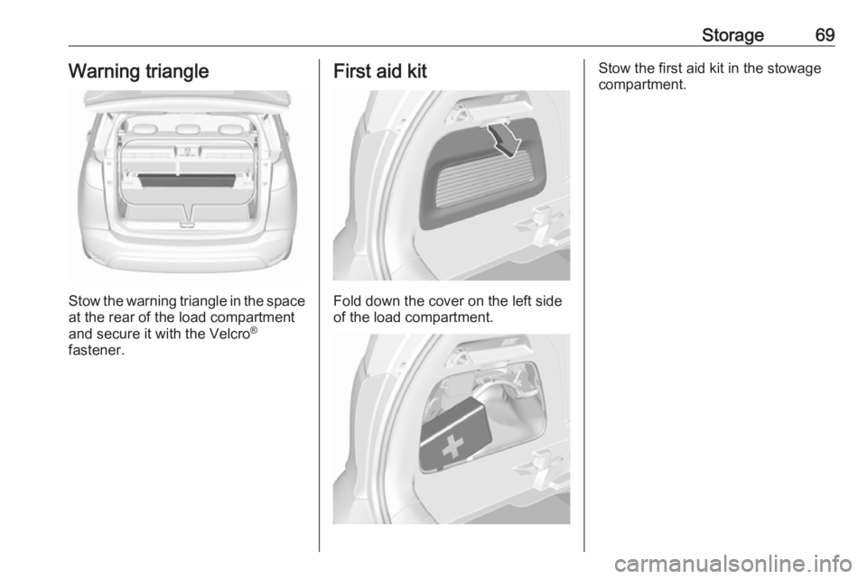 OPEL CROSSLAND X 2019 Manual PDF Storage69Warning triangle
Stow the warning triangle in the space
at the rear of the load compartment
and secure it with the Velcro ®
fastener.
First aid kit
Fold down the cover on the left side
of th OPEL CROSSLAND X 2019 Manual PDF Storage69Warning triangle
Stow the warning triangle in the space
at the rear of the load compartment
and secure it with the Velcro ®
fastener.
First aid kit
Fold down the cover on the left side
of th