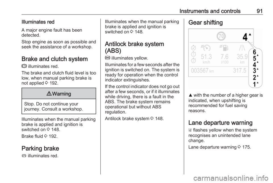 OPEL CROSSLAND X 2019  Owners Manual Instruments and controls91Illuminates redA major engine fault has been
detected.
Stop engine as soon as possible and seek the assistance of a workshop.
Brake and clutch system
R  illuminates red.
The 