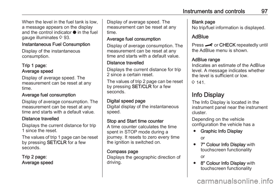 OPEL CROSSLAND X 2019  Owners Manual Instruments and controls97When the level in the fuel tank is low,
a message appears on the display
and the control indicator  o in the fuel
gauge illuminates  3 93.
Instantaneous Fuel Consumption
Disp