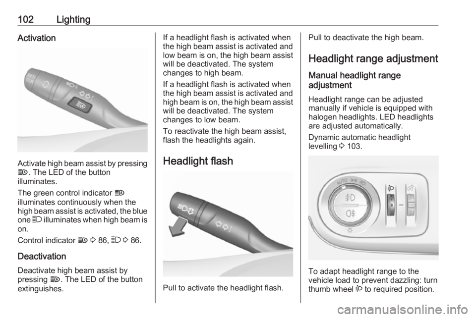 OPEL CROSSLAND X 2019.75  Owners Manual 102LightingActivation
Activate high beam assist by pressingf . The LED of the button
illuminates.
The green control indicator  f
illuminates continuously when the
high beam assist is activated, the bl