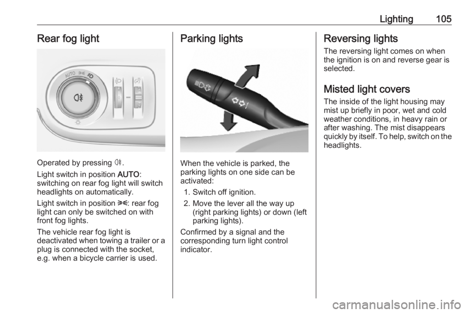 OPEL CROSSLAND X 2019.75  Owners Manual Lighting105Rear fog light
Operated by pressing ø.
Light switch in position  AUTO:
switching on rear fog light will switch
headlights on automatically.
Light switch in position  8: rear fog
light can 