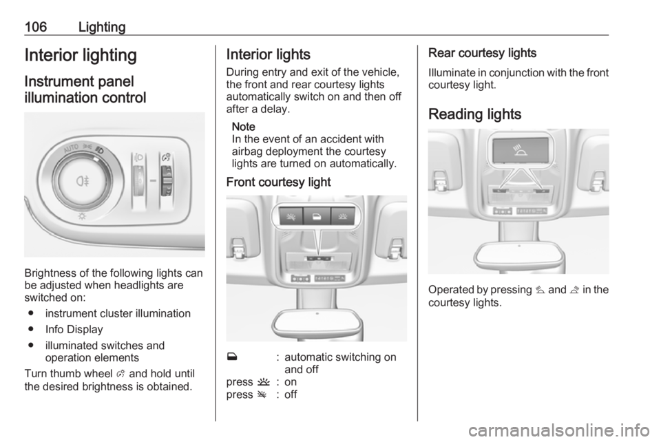 OPEL CROSSLAND X 2019.75  Manual user 106LightingInterior lightingInstrument panelillumination control
Brightness of the following lights can
be adjusted when headlights are
switched on:
● instrument cluster illumination
● Info Displa