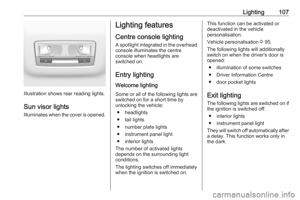 OPEL CROSSLAND X 2019.75 Owners Manual Lighting107
Illustration shows rear reading lights.Sun visor lights
Illuminates when the cover is opened.
Lighting features
Centre console lighting A spotlight integrated in the overheadconsole illumi OPEL CROSSLAND X 2019.75 Owners Manual Lighting107
Illustration shows rear reading lights.Sun visor lights
Illuminates when the cover is opened.
Lighting features
Centre console lighting A spotlight integrated in the overheadconsole illumi