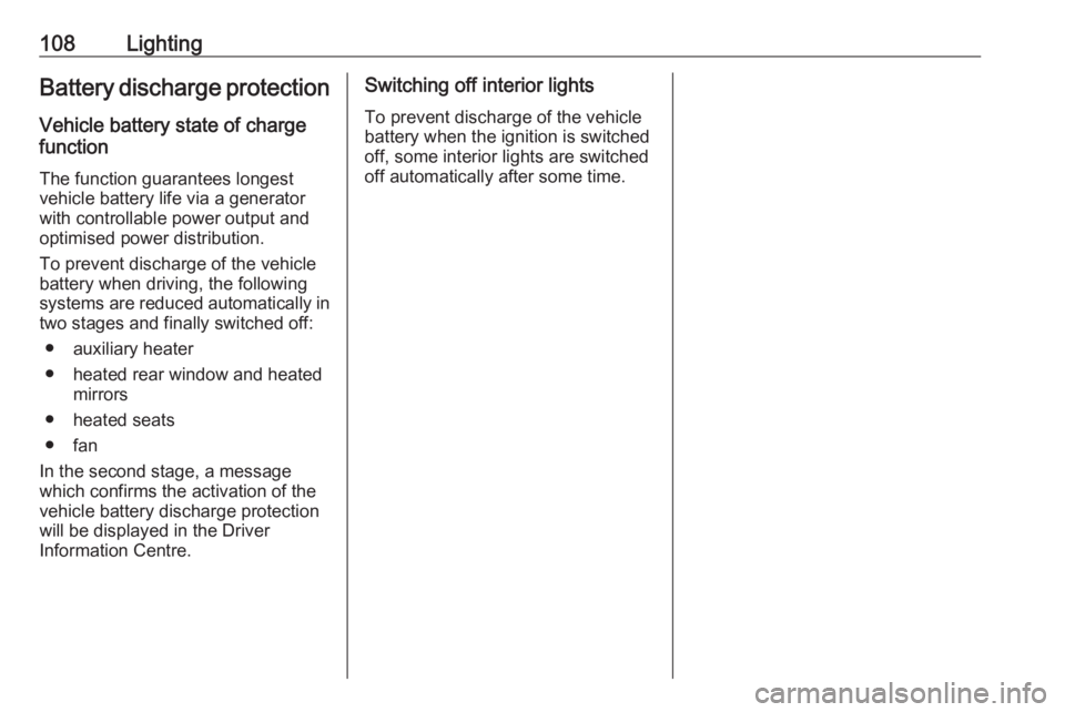 OPEL CROSSLAND X 2019.75 User Guide 108LightingBattery discharge protection
Vehicle battery state of charge
function
The function guarantees longestvehicle battery life via a generator
with controllable power output and
optimised power 