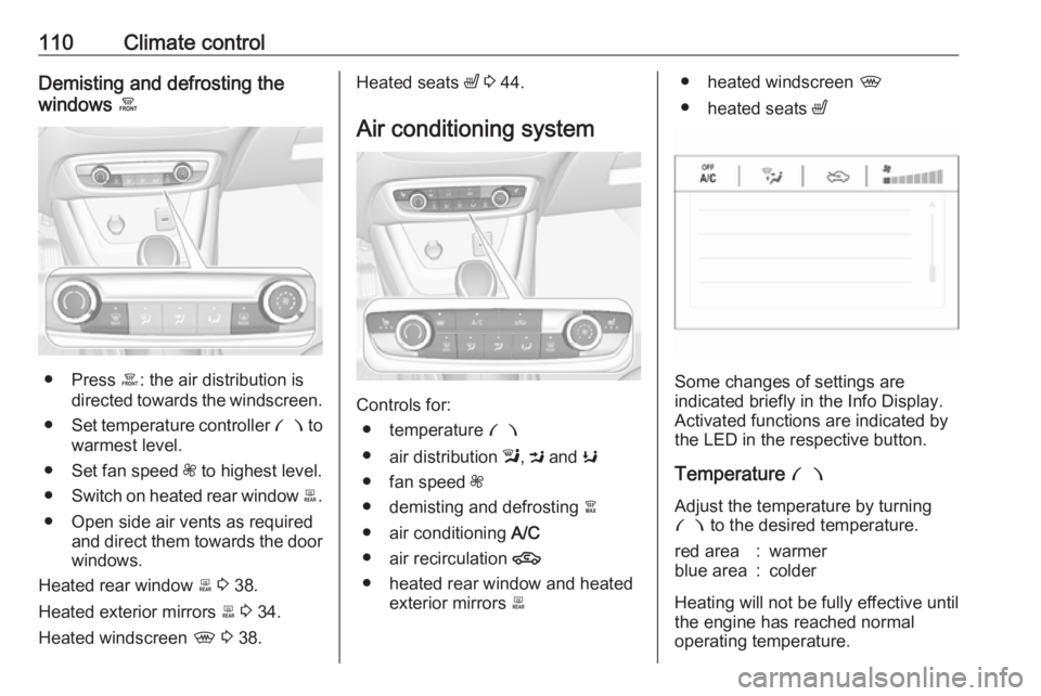 OPEL CROSSLAND X 2019.75  Owners Manual 110Climate controlDemisting and defrosting the
windows  á
● Press á: the air distribution is
directed towards the windscreen.
● Set temperature controller  £ to
warmest level.
● Set fan speed