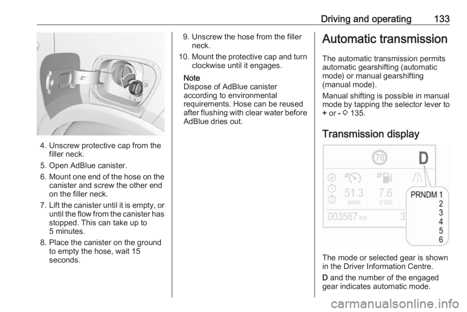 OPEL CROSSLAND X 2019.75  Owners Manual Driving and operating133
4. Unscrew protective cap from thefiller neck.
5. Open AdBlue canister.
6. Mount one end of the hose on the
canister and screw the other end
on the filler neck.
7. Lift the ca