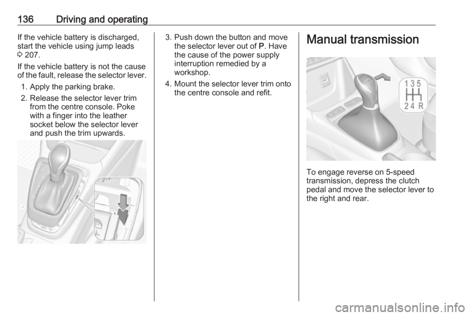 OPEL CROSSLAND X 2019.75 User Guide 136Driving and operatingIf the vehicle battery is discharged,
start the vehicle using jump leads
3  207.
If the vehicle battery is not the cause
of the fault, release the selector lever.
1. Apply the 
