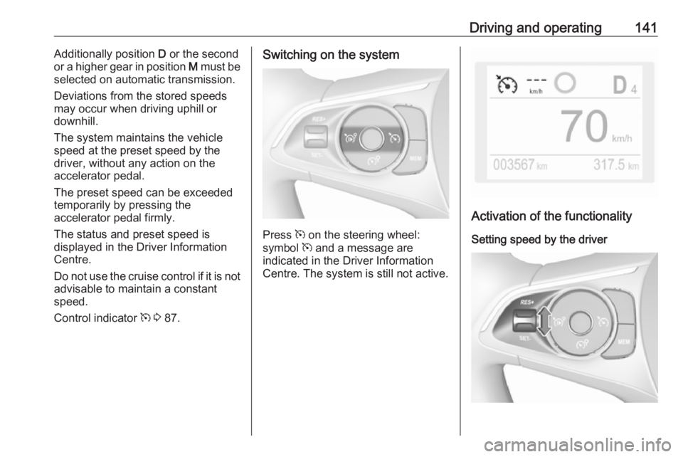 OPEL CROSSLAND X 2019.75 Owners Manual Driving and operating141Additionally position D or the second
or a higher gear in position M must be
selected on automatic transmission.
Deviations from the stored speeds may occur when driving uphil OPEL CROSSLAND X 2019.75 Owners Manual Driving and operating141Additionally position D or the second
or a higher gear in position M must be
selected on automatic transmission.
Deviations from the stored speeds may occur when driving uphil