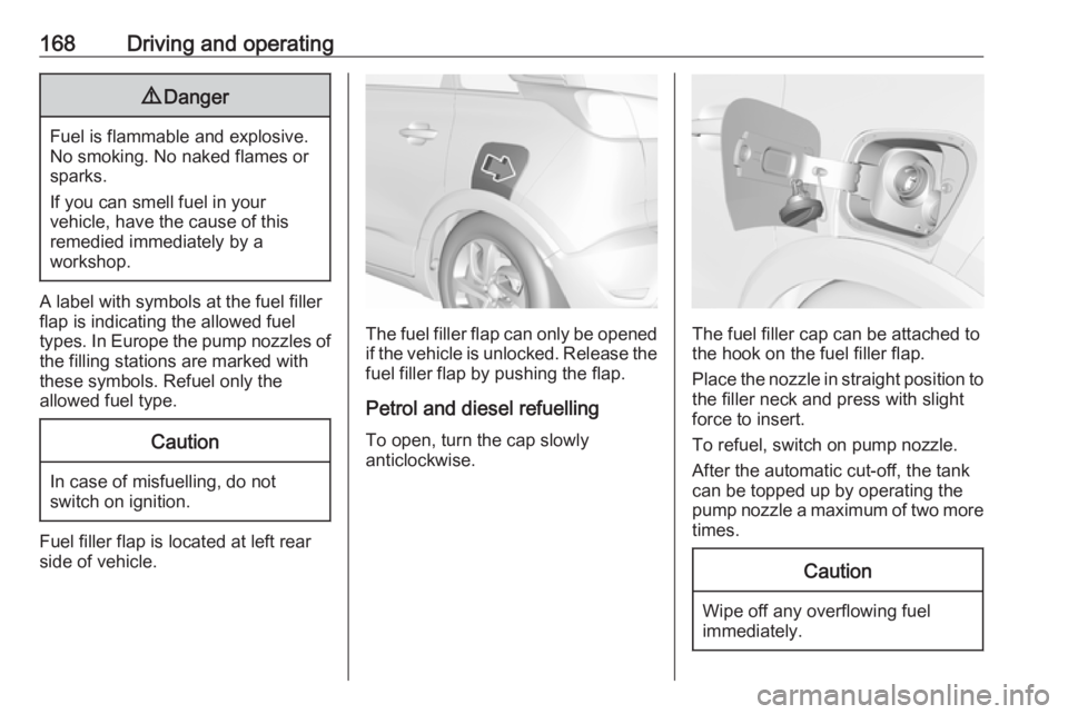 OPEL CROSSLAND X 2019.75  Owners Manual 168Driving and operating9Danger
Fuel is flammable and explosive.
No smoking. No naked flames or
sparks.
If you can smell fuel in your
vehicle, have the cause of this
remedied immediately by a
workshop