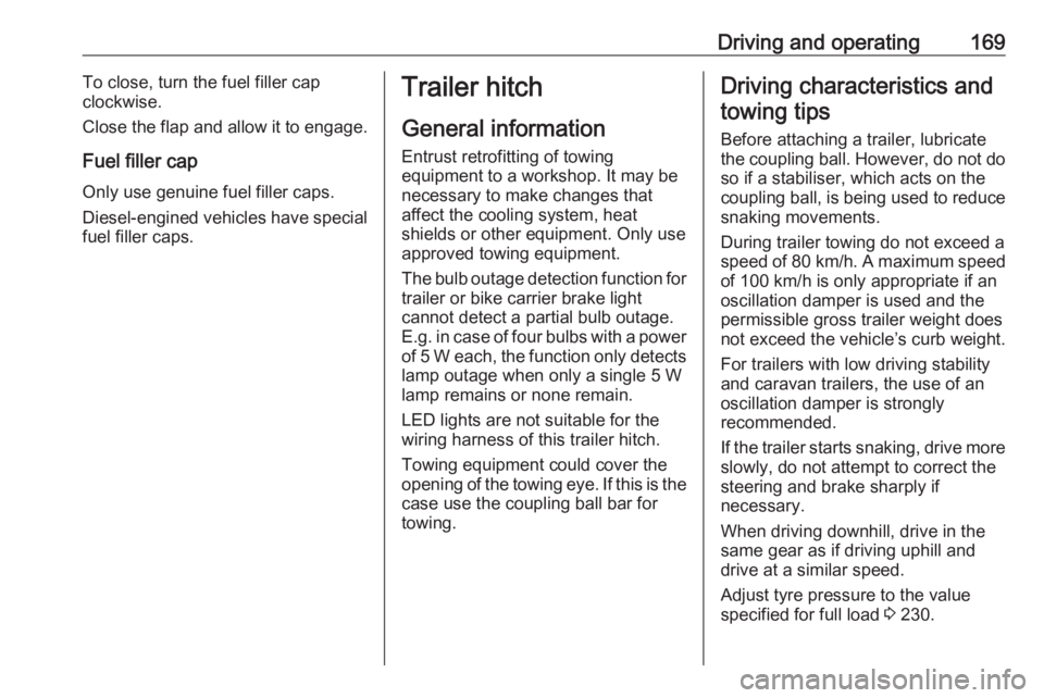 OPEL CROSSLAND X 2019.75  Owners Manual Driving and operating169To close, turn the fuel filler cap
clockwise.
Close the flap and allow it to engage.
Fuel filler cap Only use genuine fuel filler caps.Diesel-engined vehicles have special
fuel