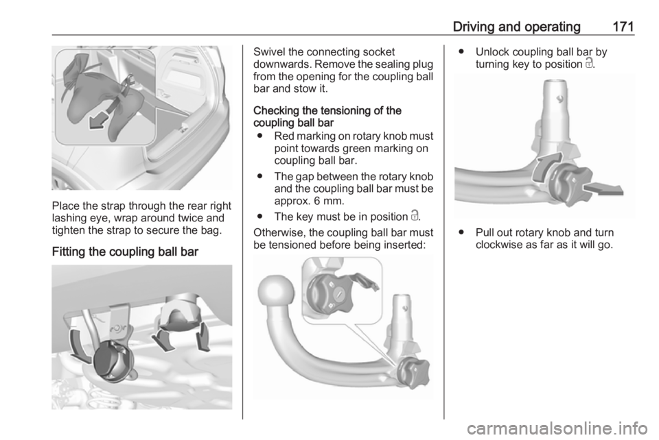 OPEL CROSSLAND X 2019.75 Owners Manual Driving and operating171
Place the strap through the rear right
lashing eye, wrap around twice and
tighten the strap to secure the bag.
Fitting the coupling ball bar
Swivel the connecting socket
downw OPEL CROSSLAND X 2019.75 Owners Manual Driving and operating171
Place the strap through the rear right
lashing eye, wrap around twice and
tighten the strap to secure the bag.
Fitting the coupling ball bar
Swivel the connecting socket
downw