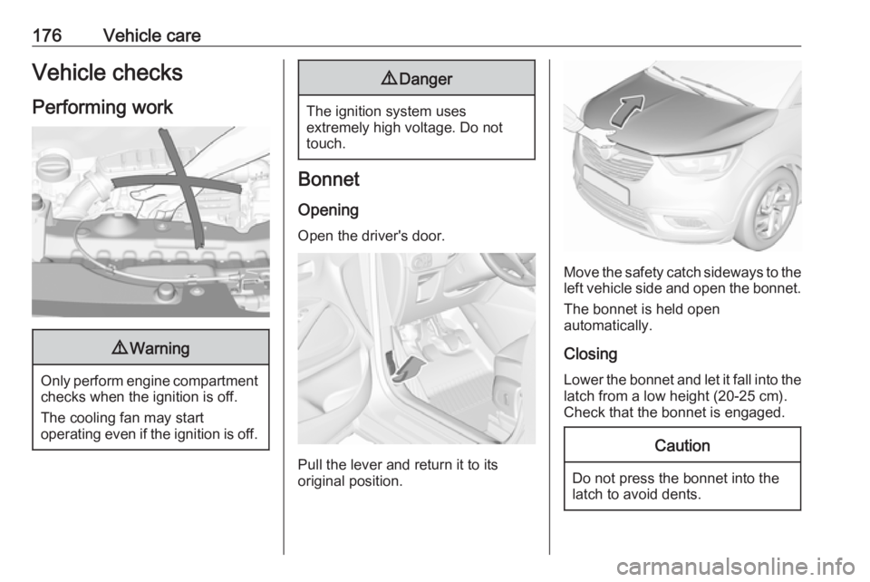 OPEL CROSSLAND X 2019.75  Owners Manual 176Vehicle careVehicle checks
Performing work9 Warning
Only perform engine compartment
checks when the ignition is off.
The cooling fan may start
operating even if the ignition is off.
9 Danger
The ig