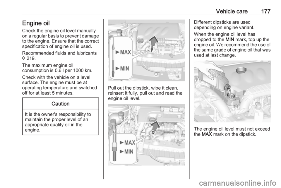 OPEL CROSSLAND X 2019.75  Owners Manual Vehicle care177Engine oil
Check the engine oil level manually
on a regular basis to prevent damage
to the engine. Ensure that the correct specification of engine oil is used.
Recommended fluids and lu