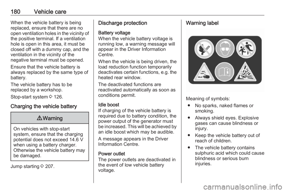 OPEL CROSSLAND X 2019.75  Owners Manual 180Vehicle careWhen the vehicle battery is beingreplaced, ensure that there are no
open ventilation holes in the vicinity of
the positive terminal. If a ventilation
hole is open in this area, it must 
