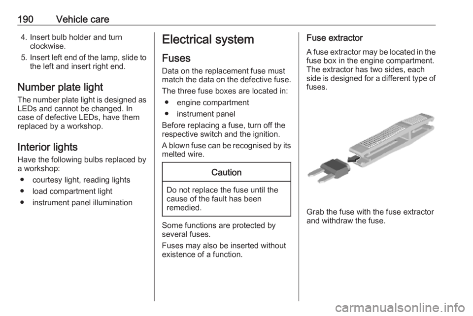 OPEL CROSSLAND X 2019.75  Owners Manual 190Vehicle care4. Insert bulb holder and turnclockwise.
5. Insert left end of the lamp, slide to
the left and insert right end.
Number plate light
The number plate light is designed as
LEDs and cannot