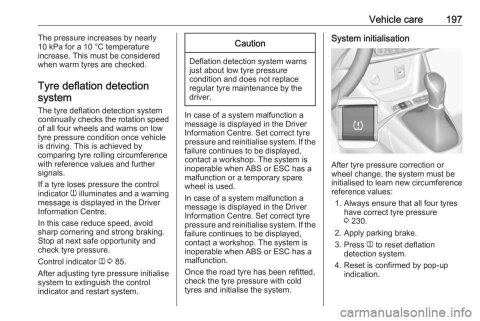OPEL CROSSLAND X 2019.75  Owners Manual Vehicle care197The pressure increases by nearly
10 kPa for a 10 °C temperature
increase. This must be considered
when warm tyres are checked.
Tyre deflation detectionsystem
The tyre deflation detecti