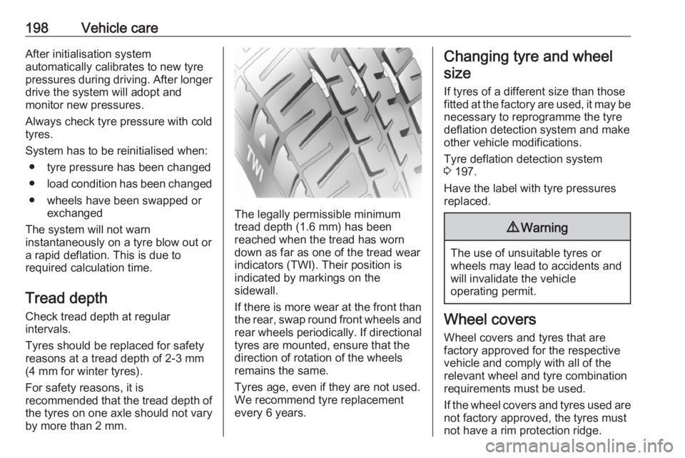 OPEL CROSSLAND X 2019.75  Owners Manual 198Vehicle careAfter initialisation system
automatically calibrates to new tyre
pressures during driving. After longer
drive the system will adopt and
monitor new pressures.
Always check tyre pressure