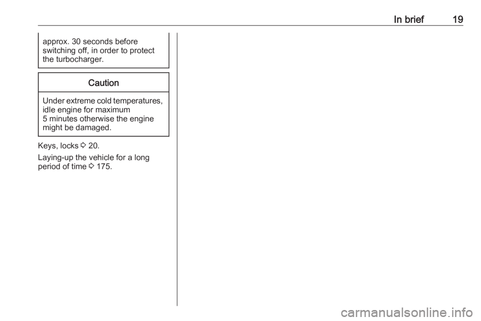 OPEL CROSSLAND X 2019.75  Owners Manual In brief19approx. 30 seconds before
switching off, in order to protect
the turbocharger.Caution
Under extreme cold temperatures, idle engine for maximum
5 minutes otherwise the engine
might be damaged