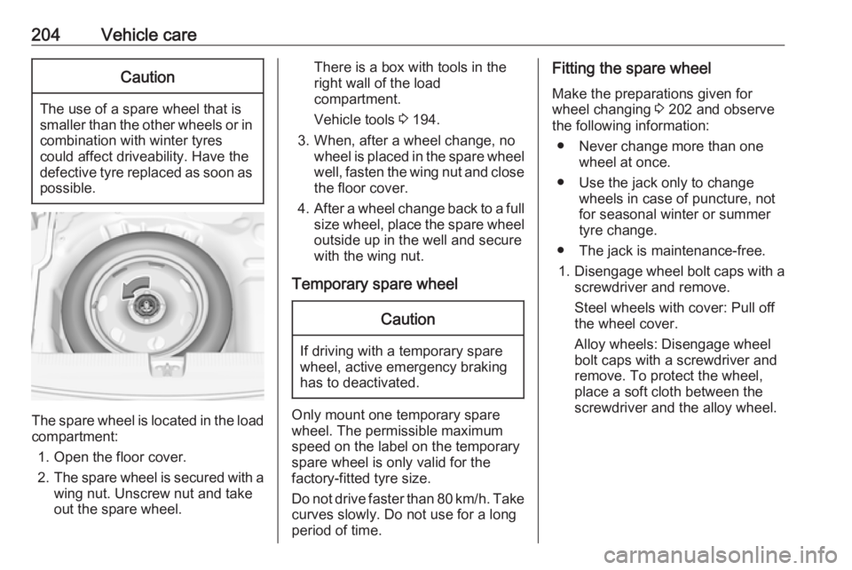 OPEL CROSSLAND X 2019.75  Owners Manual 204Vehicle careCaution
The use of a spare wheel that issmaller than the other wheels or in combination with winter tyres
could affect driveability. Have the defective tyre replaced as soon as
possible