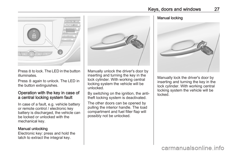 OPEL CROSSLAND X 2019.75 Owners Guide Keys, doors and windows27
Press Q to lock. The LED in the button
illuminates.
Press Q again to unlock. The LED in
the button extinguishes.
Operation with the key in case of
a central locking system f OPEL CROSSLAND X 2019.75 Owners Guide Keys, doors and windows27
Press Q to lock. The LED in the button
illuminates.
Press Q again to unlock. The LED in
the button extinguishes.
Operation with the key in case of
a central locking system f