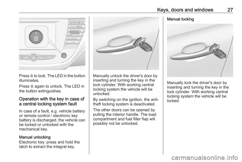 OPEL CROSSLAND X 2019.75  Owners Manual Keys, doors and windows27
Press Q to lock. The LED in the button
illuminates.
Press  Q again to unlock. The LED in
the button extinguishes.
Operation with the key in case of
a central locking system f