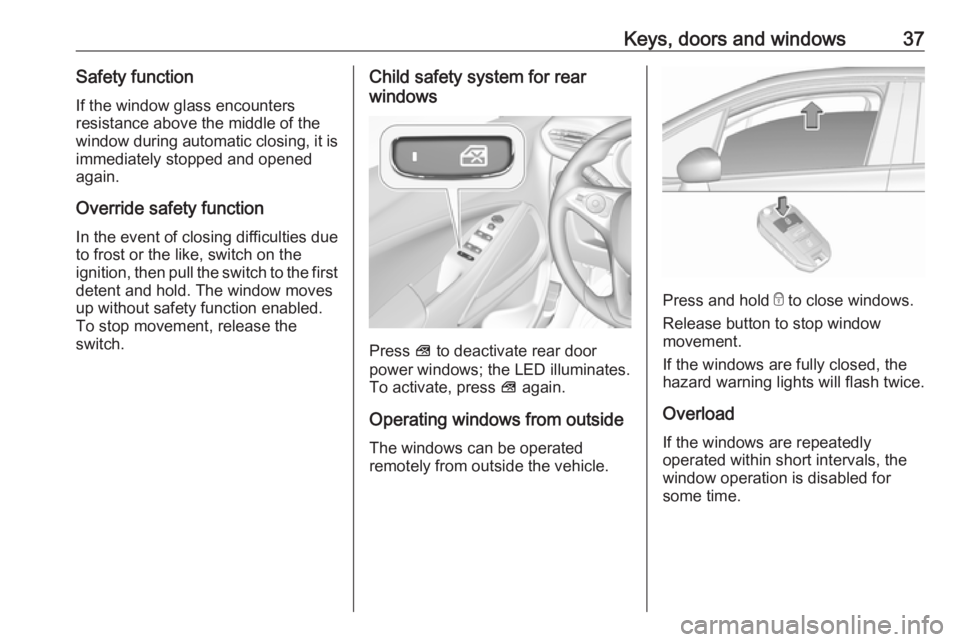 OPEL CROSSLAND X 2019.75  Manual user Keys, doors and windows37Safety function
If the window glass encounters
resistance above the middle of the
window during automatic closing, it is immediately stopped and opened
again.
Override safety 