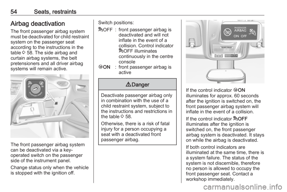 OPEL CROSSLAND X 2019.75  Manual user 54Seats, restraintsAirbag deactivation
The front passenger airbag system
must be deactivated for child restraint system on the passenger seat
according to the instructions in the
table  3 58. The side