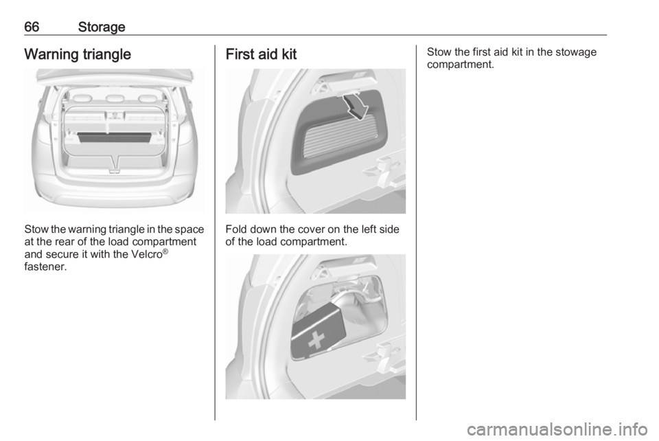 OPEL CROSSLAND X 2019.75  Manual user 66StorageWarning triangle
Stow the warning triangle in the space
at the rear of the load compartment
and secure it with the Velcro ®
fastener.
First aid kit
Fold down the cover on the left side
of th