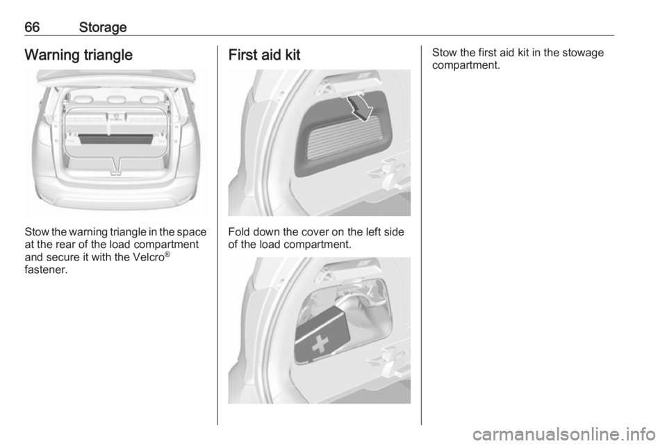 OPEL CROSSLAND X 2019.75 Repair Manual 66StorageWarning triangle
Stow the warning triangle in the space
at the rear of the load compartment
and secure it with the Velcro ®
fastener.
First aid kit
Fold down the cover on the left side
of th OPEL CROSSLAND X 2019.75 Repair Manual 66StorageWarning triangle
Stow the warning triangle in the space
at the rear of the load compartment
and secure it with the Velcro ®
fastener.
First aid kit
Fold down the cover on the left side
of th