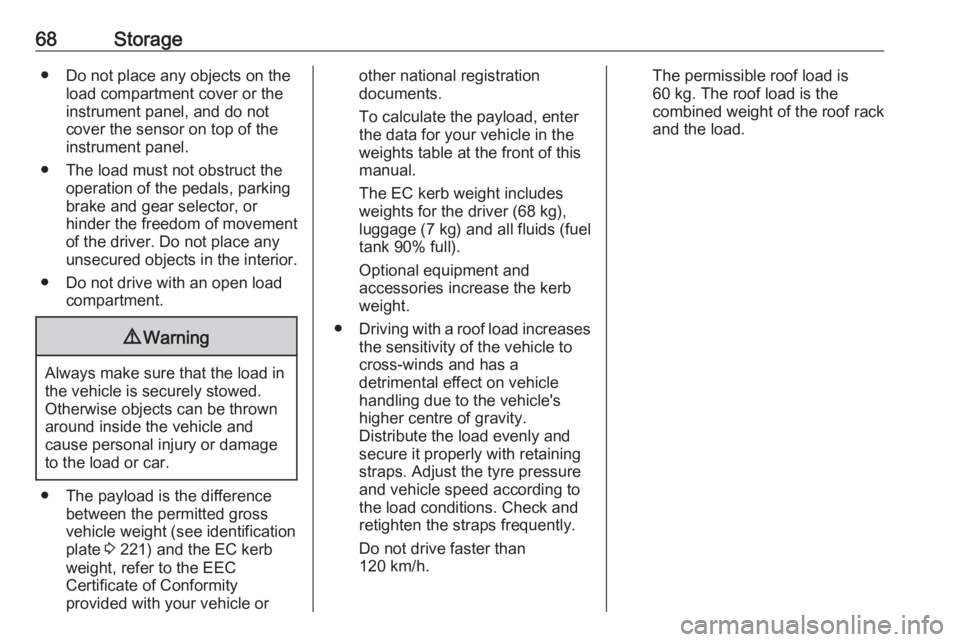 OPEL CROSSLAND X 2019.75  Manual user 68Storage● Do not place any objects on theload compartment cover or theinstrument panel, and do notcover the sensor on top of the
instrument panel.
● The load must not obstruct the operation of th