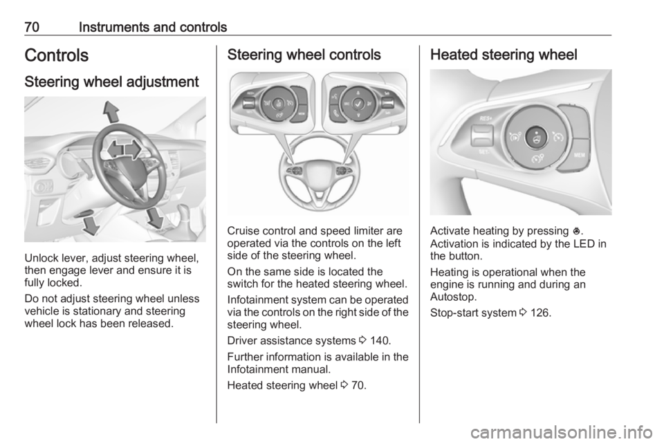OPEL CROSSLAND X 2019.75  Owners Manual 70Instruments and controlsControlsSteering wheel adjustment
Unlock lever, adjust steering wheel,
then engage lever and ensure it is
fully locked.
Do not adjust steering wheel unless
vehicle is station