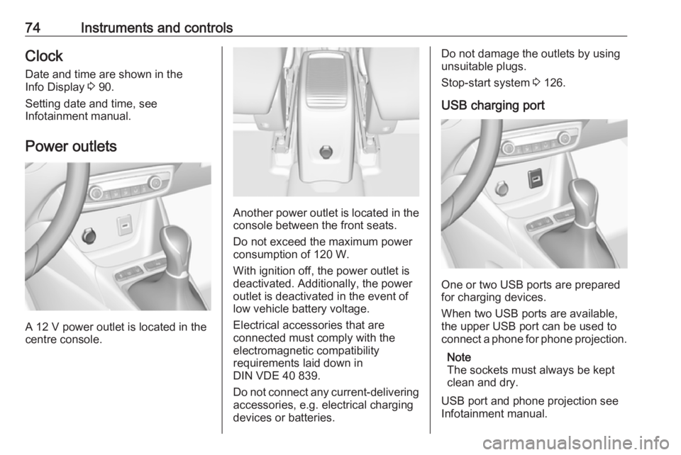 OPEL CROSSLAND X 2019.75  Owners Manual 74Instruments and controlsClockDate and time are shown in the
Info Display  3 90.
Setting date and time, see
Infotainment manual.
Power outlets
A 12 V power outlet is located in the
centre console.
An