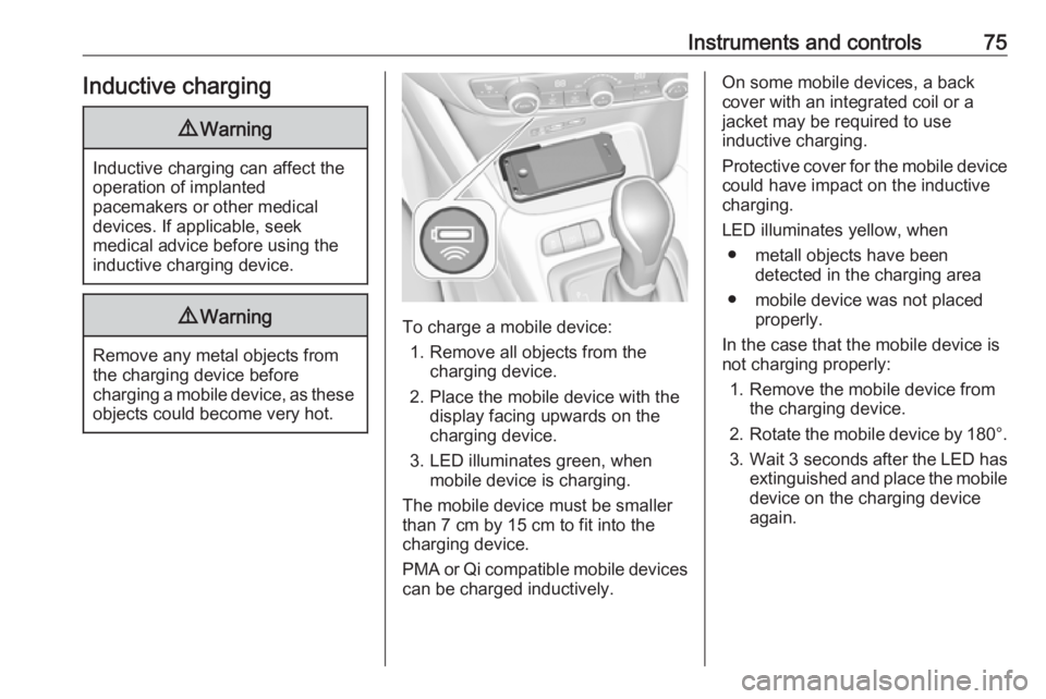 OPEL CROSSLAND X 2019.75  Owners Manual Instruments and controls75Inductive charging9Warning
Inductive charging can affect the
operation of implanted
pacemakers or other medical
devices. If applicable, seek
medical advice before using the
i