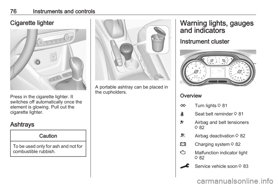 OPEL CROSSLAND X 2019.75 Manual PDF 76Instruments and controlsCigarette lighter
Press in the cigarette lighter. It
switches off automatically once the element is glowing. Pull out the
cigarette lighter.
Ashtrays
Caution
To be used only OPEL CROSSLAND X 2019.75 Manual PDF 76Instruments and controlsCigarette lighter
Press in the cigarette lighter. It
switches off automatically once the element is glowing. Pull out the
cigarette lighter.
Ashtrays
Caution
To be used only